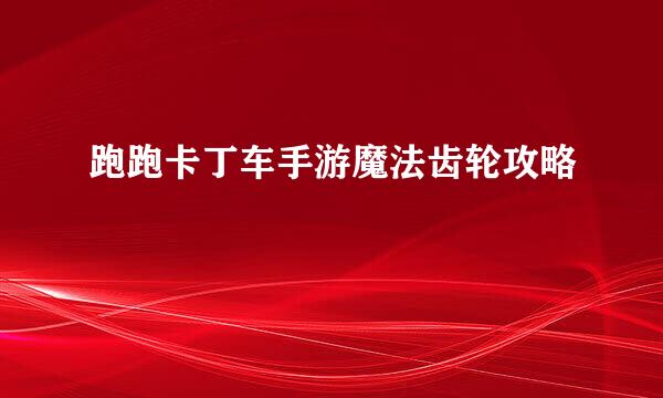 跑跑卡丁车手游魔法齿轮攻略