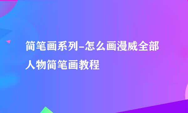 简笔画系列-怎么画漫威全部人物简笔画教程