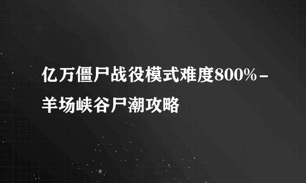 亿万僵尸战役模式难度800%-羊场峡谷尸潮攻略