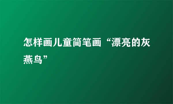 怎样画儿童简笔画“漂亮的灰燕鸟”