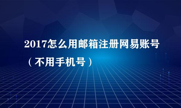 2017怎么用邮箱注册网易账号（不用手机号）