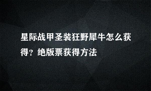 星际战甲圣装狂野犀牛怎么获得？绝版票获得方法