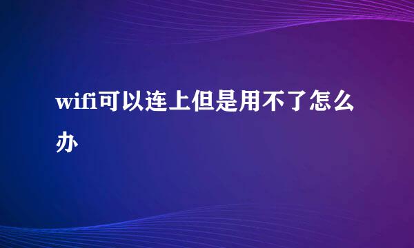 wifi可以连上但是用不了怎么办