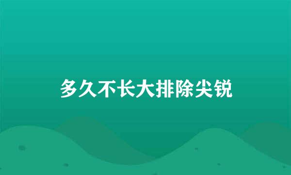 多久不长大排除尖锐