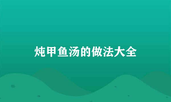 炖甲鱼汤的做法大全