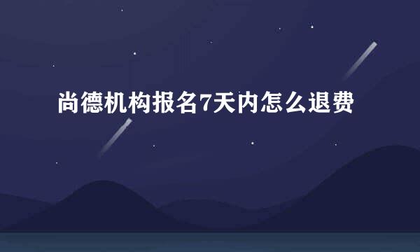 尚德机构报名7天内怎么退费