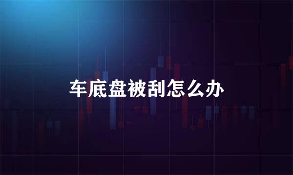 车底盘被刮怎么办