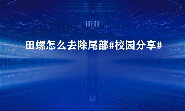 田螺怎么去除尾部#校园分享#