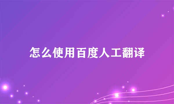 怎么使用百度人工翻译