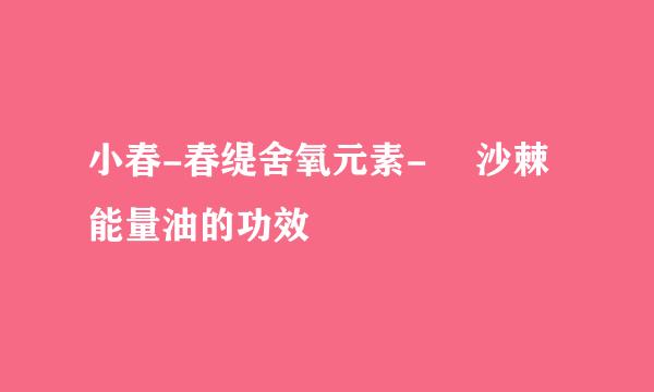 小春-春缇舍氧元素-​ 沙棘能量油的功效