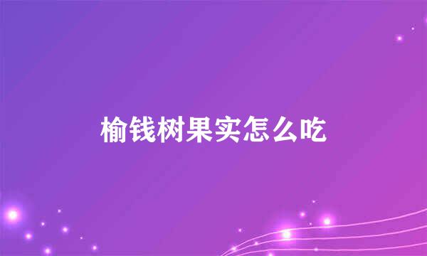 榆钱树果实怎么吃