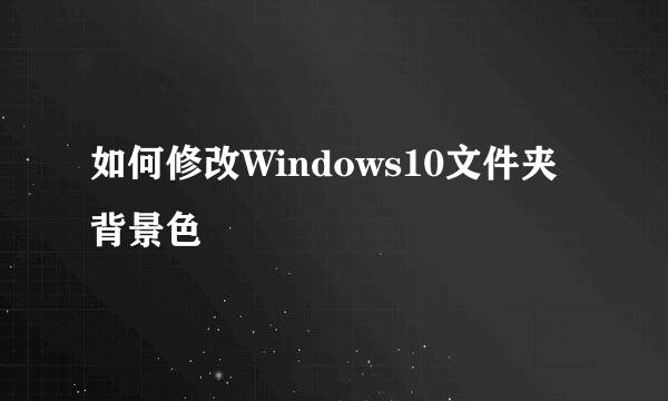 如何修改Windows10文件夹背景色