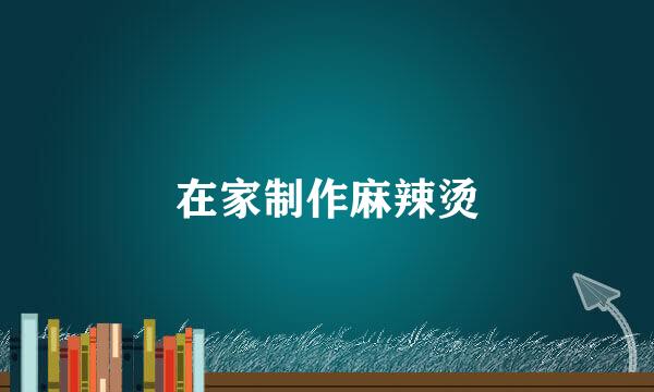 在家制作麻辣烫