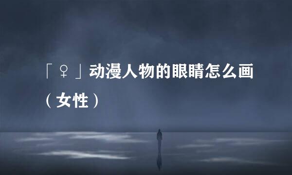 「♀」动漫人物的眼睛怎么画（女性）