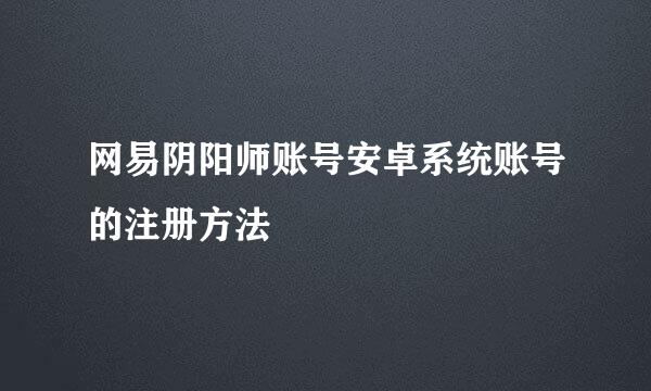 网易阴阳师账号安卓系统账号的注册方法