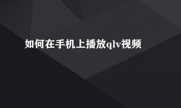 如何在手机上播放qlv视频