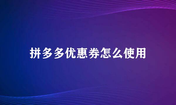 拼多多优惠券怎么使用