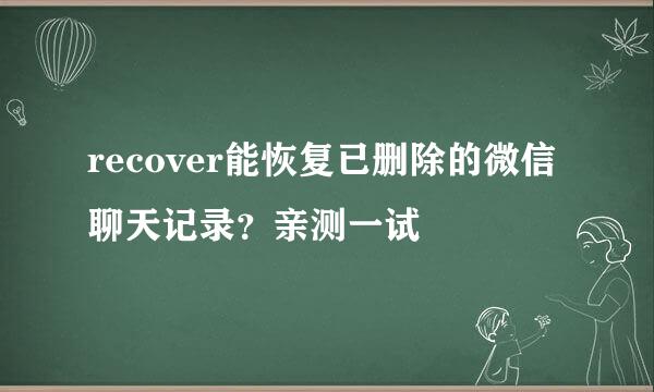 recover能恢复已删除的微信聊天记录？亲测一试