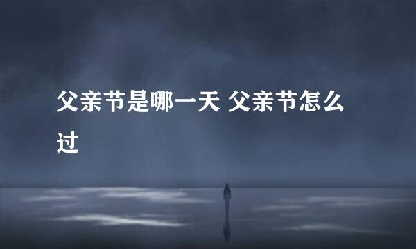 父亲节是哪一天 父亲节怎么过