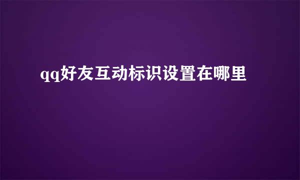qq好友互动标识设置在哪里