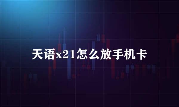 天语x21怎么放手机卡