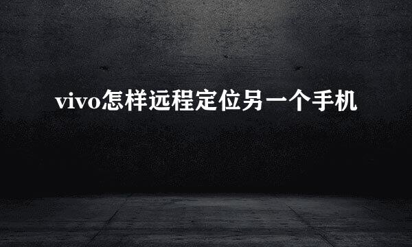 vivo怎样远程定位另一个手机