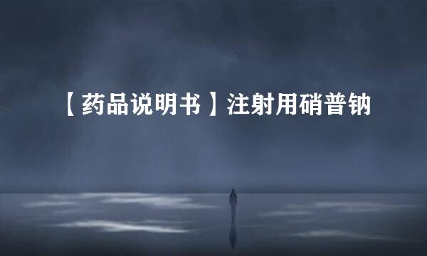 【药品说明书】注射用硝普钠