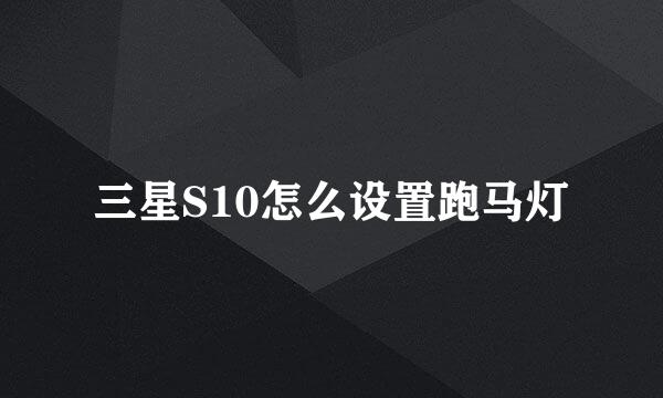 三星S10怎么设置跑马灯