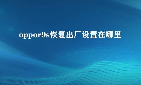 oppor9s恢复出厂设置在哪里