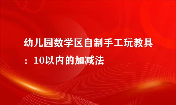 幼儿园数学区自制手工玩教具：10以内的加减法