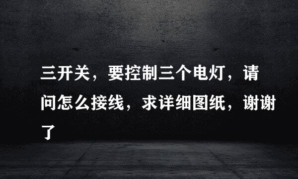 三开关，要控制三个电灯，请问怎么接线，求详细图纸，谢谢了