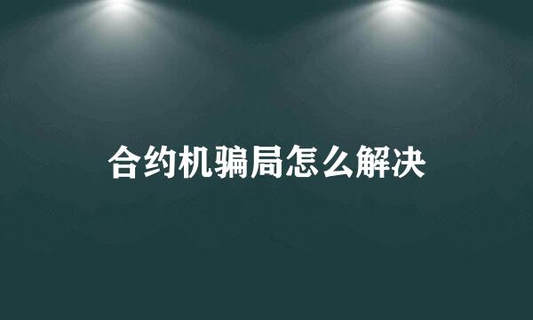 合约机骗局怎么解决