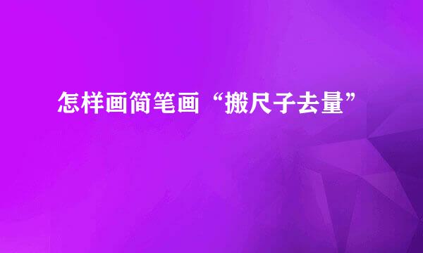 怎样画简笔画“搬尺子去量”