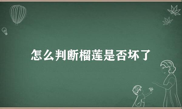 怎么判断榴莲是否坏了