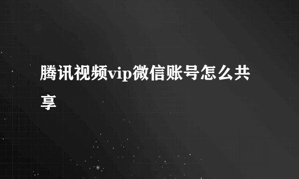腾讯视频vip微信账号怎么共享
