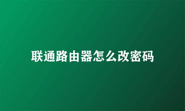 联通路由器怎么改密码