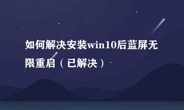 如何解决安装win10后蓝屏无限重启（已解决）