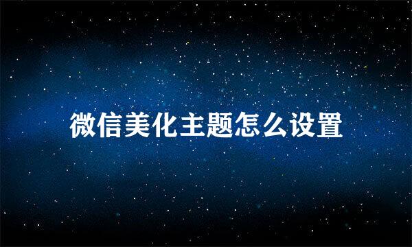 微信美化主题怎么设置