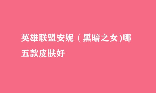 英雄联盟安妮（黑暗之女)哪五款皮肤好