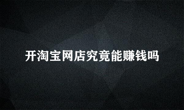 开淘宝网店究竟能赚钱吗