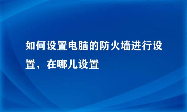 如何设置电脑的防火墙进行设置，在哪儿设置