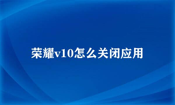 荣耀v10怎么关闭应用