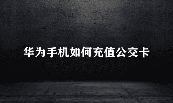华为手机如何充值公交卡