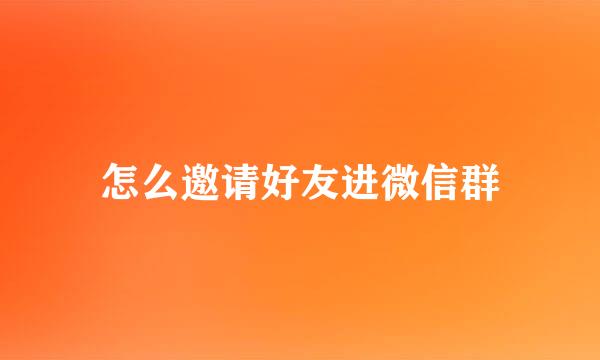 怎么邀请好友进微信群