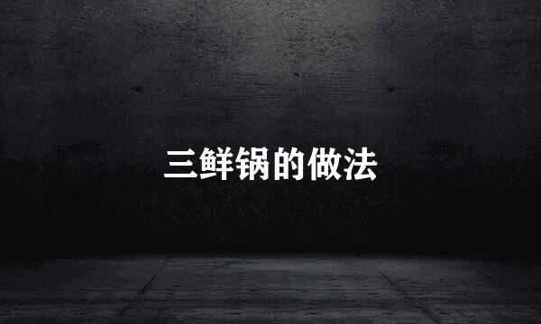 三鲜锅的做法