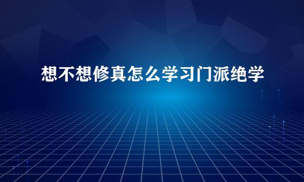 想不想修真怎么学习门派绝学