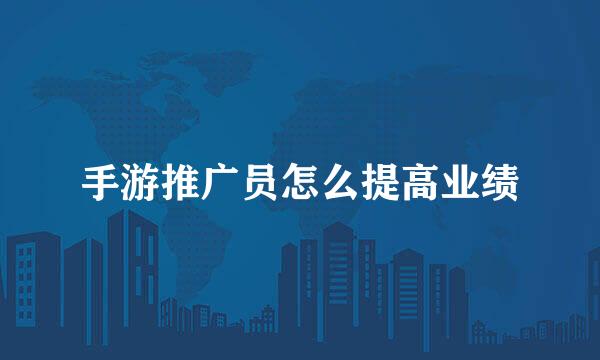 手游推广员怎么提高业绩
