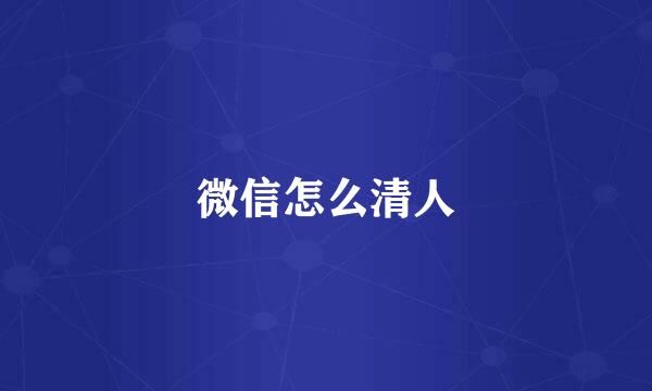 微信怎么清人