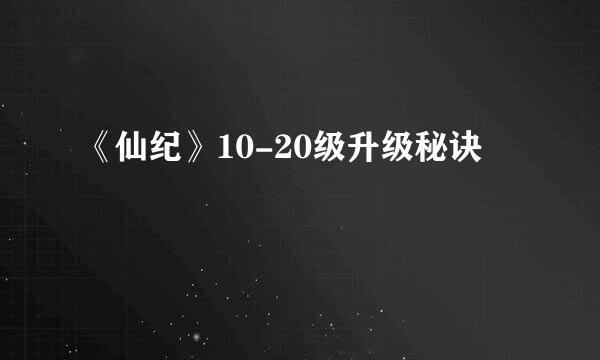 《仙纪》10-20级升级秘诀