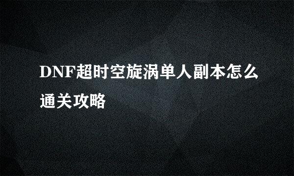 DNF超时空旋涡单人副本怎么通关攻略